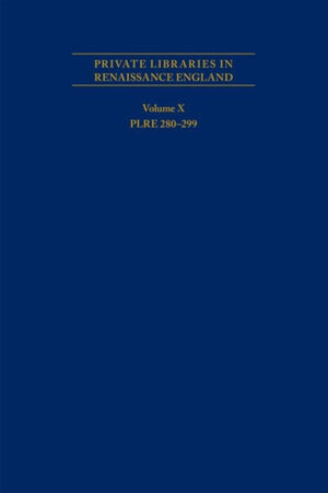 Private Libraries in Renaissance England: A Collection and Catalogue of Tudor and Early Stuart Book–Lists – Volume X PLRE 280–299