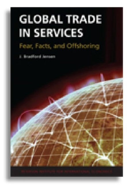 Book cover of: Global Trade in Services – Fear, Facts, and Offshoring. By: J. Bradford Jensen