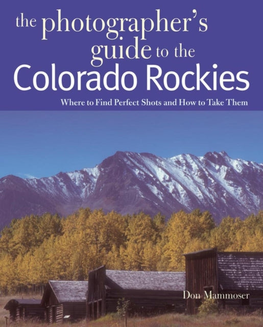 Book cover of: Photographer's Guide to the Colorado Rockies: Where to Find Perfect Shots and How to Take Them. By: Don Mammoser