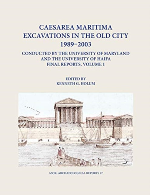 Book cover of: Caesarea Maritima Excavations in the Old City 1989-2003 Final Reports, Volume 1. By: Kenneth G. Holum