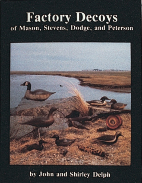 Book cover of: Factory Decoys of Mason, Stevens, Dodge and Peterson. By: John Delph