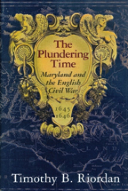 Book cover of: Plundering Time – Maryland and the English Civil War 1645–1646. By: Timothy B. Riordan