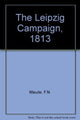Book cover of: Leipzig Campaign 1813. By: Colonel F.N. Maude CB
