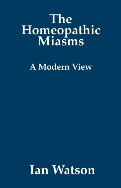 Homeopathic Miasms, A Modern View 9780951765784 Ian Watson
