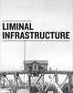 Book cover of: Liminal Infrastructure – The Optics Division of the Metabolic Studio. By: Gregory J. Harris