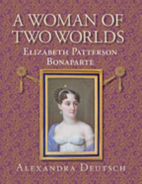 Book cover of: Woman of Two Worlds – Elizabeth Patterson Bonaparte. By: Alexandra Deutsch