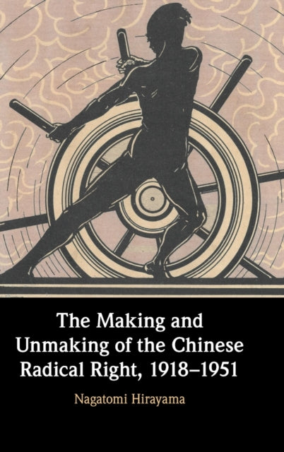 Book cover of: Making and Unmaking of the Chinese Radical Right, 1918–1951. By: Nagatomi Hirayama