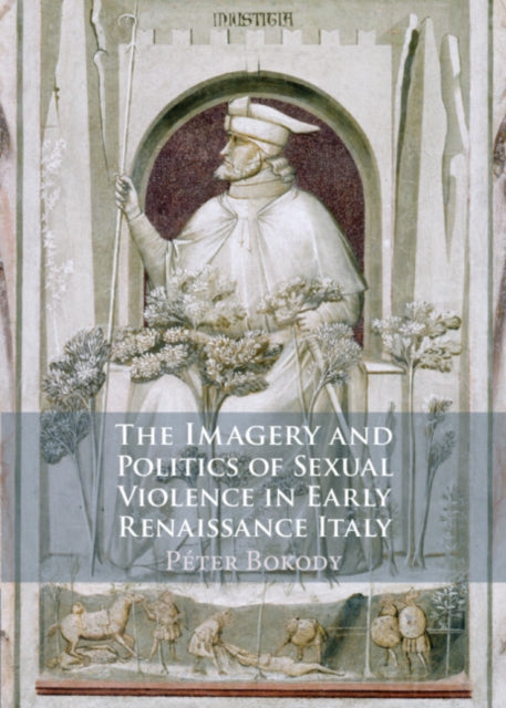 Book cover of: Imagery and Politics of Sexual Violence in Early Renaissance Italy. By: Péter Bokody