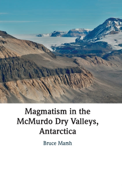 Book cover of: Magmatism in the McMurdo Dry Valleys, Antarctica. By: Bruce Marsh