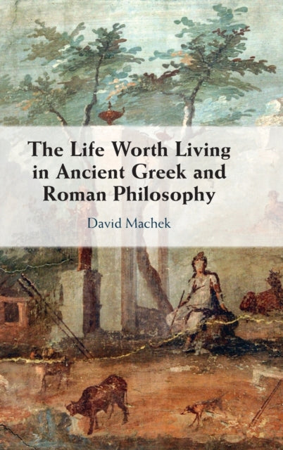 Book cover of: Life Worth Living in Ancient Greek and Roman Philosophy. By: David Machek