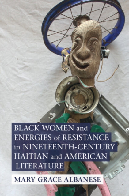 Book cover of: Black Women and Energies of Resistance in Nineteenth-Century Haitian and American Literature. By: Mary Grace Albanese