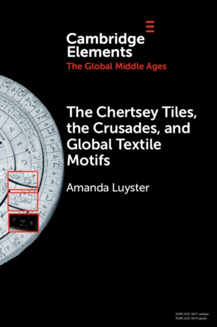 Book cover of: Chertsey Tiles, the Crusades, and Global Textile Motifs. By: Amanda Luyster
