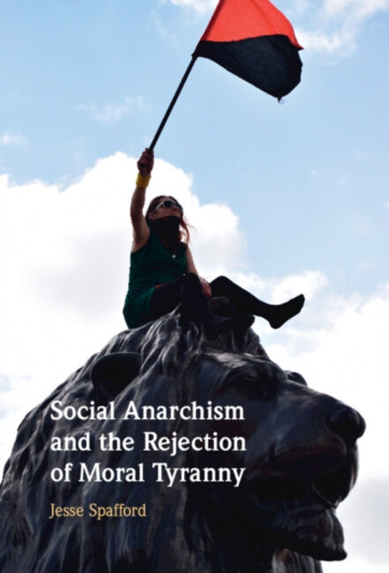 Book cover of: Social Anarchism and the Rejection of Moral Tyranny. By: Jesse Spafford