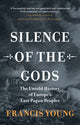 Silence of the Gods, The Untold History of Europe's Last Pagan Peoples 9781009586573 Francis Young