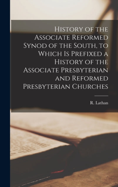 Book cover of: History of the Associate Reformed Synod of the South, to Which is Prefixed a History of the Associate Presbyterian and Reformed Presbyterian Churches