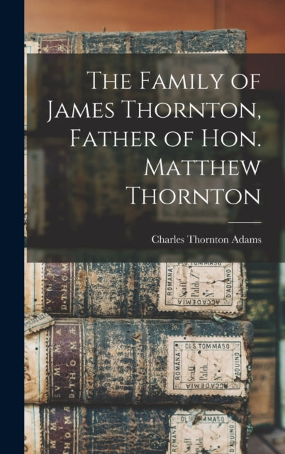 Book cover of: Family of James Thornton, Father of Hon. Matthew Thornton. By: Charles Thornton B. 1856 Adams