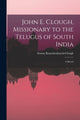 Book cover of: John E. Clough, Missionary to the Telugus of South India