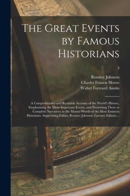 Book cover of: Great Events by Famous Historians; a Comprehensive and Readable Account of the World's History, Emphasizing the More Important Events, and Presenting These as Complete Narratives in the Master-words of the Most Eminent Historians. Supervising...; 3. By: Rossiter 1840-1931 Johnson