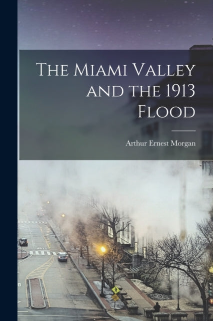 Book cover of: Miami Valley and the 1913 Flood. By: Arthur Ernest 1878-1975 Morgan