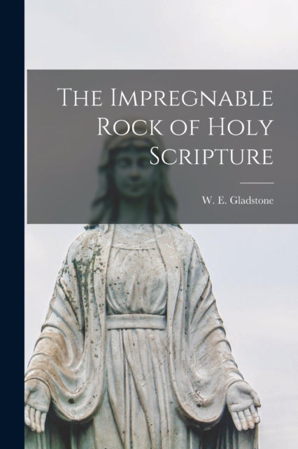 Book cover of: Impregnable Rock of Holy Scripture [microform]. By: W. E. (William Ewart) 180 Gladstone