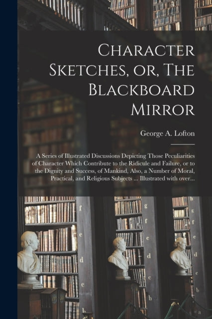 Book cover of: Character Sketches, or, The Blackboard Mirror [microform]