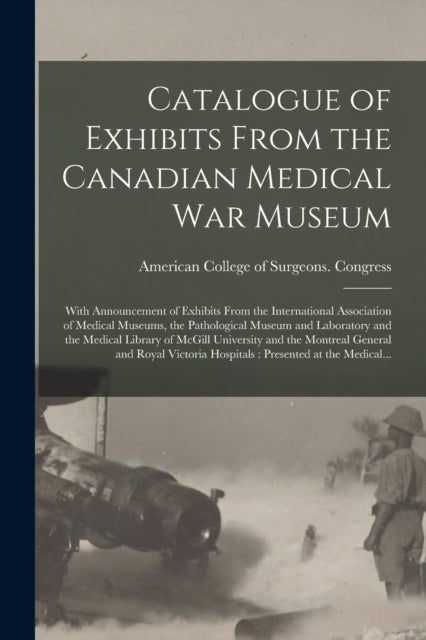 Book cover of: Catalogue of Exhibits From the Canadian Medical War Museum [microform]. By: American College of Surgeons Congres