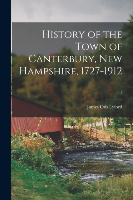 Book cover of: History of the Town of Canterbury, New Hampshire, 1727-1912; 1. By: James Otis Lyford