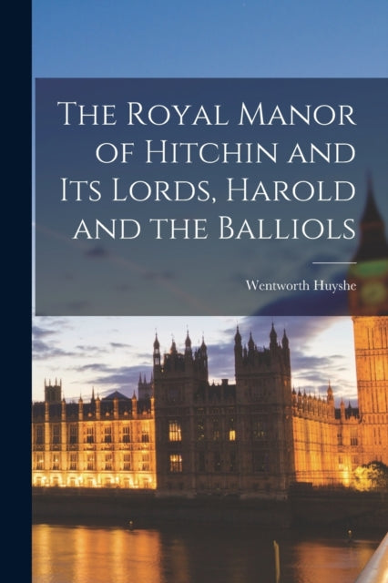 Book cover of: Royal Manor of Hitchin and Its Lords, Harold and the Balliols. By: Wentworth Huyshe