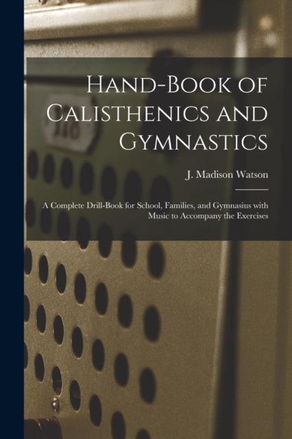 Book cover of: Hand-book of Calisthenics and Gymnastics. By: J. Madison (James Madison) 1 Watson