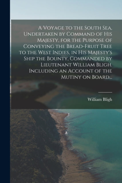 Book cover of: Voyage to the South Sea, Undertaken by Command of His Majesty, for the Purpose of Conveying the Bread-fruit Tree to the West Indies, in His Majesty's Ship the Bounty, Commanded by Lieutenant William Bligh. Including an Account of the Mutiny on Board...