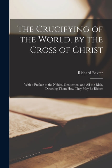 Book cover of: Crucifying of the World, by the Cross of Christ. By: Richard Baxter