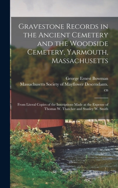 Book cover of: Gravestone Records in the Ancient Cemetery and the Woodside Cemetery, Yarmouth, Massachusetts. By: George Ernest 1860-1941 Bowman