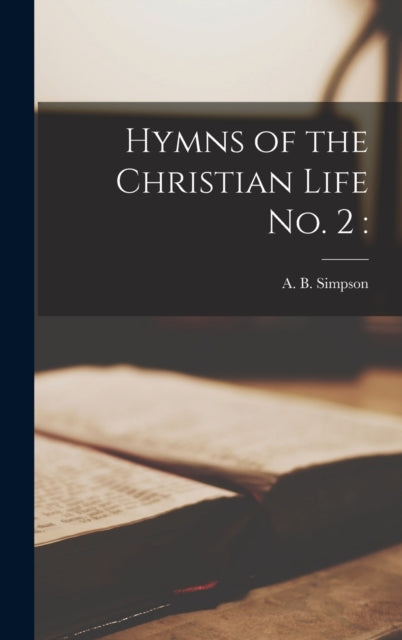 Book cover of: Hymns of the Christian Life No. 2. By: A. B. (Albert Benjamin) 184 Simpson