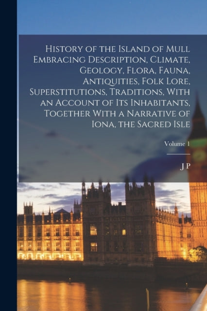 Book cover of: History of the Island of Mull Embracing Description, Climate, Geology, Flora, Fauna, Antiquities, Folk Lore, Superstitutions, Traditions, With an Account of its Inhabitants, Together With a Narrative of Iona, the Sacred Isle; Volume 1