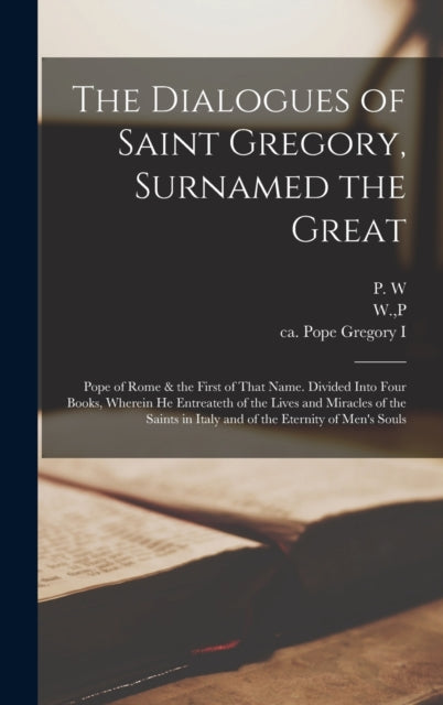 Book cover of: Dialogues of Saint Gregory, Surnamed the Great; Pope of Rome & the First of That Name. Divided Into Four Books, Wherein he Entreateth of the Lives and Miracles of the Saints in Italy and of the Eternity of Men's Souls. By: Pope Gregory I