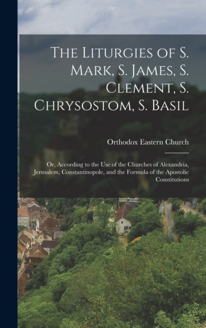 Book cover of: Liturgies of S. Mark, S. James, S. Clement, S. Chrysostom, S. Basil. By: Orthodox Eastern Church
