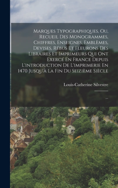 Book cover of: Marques Typographiques, Ou, Recueil Des Monogrammes, Chiffres, Enseignes, Emblemes, Devises, Rebus Et Fleurons Des Libraires Et Imprimeurs Qui Ont Exerce En France Depuis L'introduction De L'imprimerie En 1470 Jusqu'a La Fin Du Seizieme Siecle