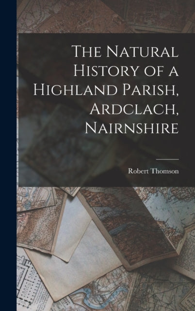 Book cover of: Natural History of a Highland Parish, Ardclach, Nairnshire. By: Thomson, Robert