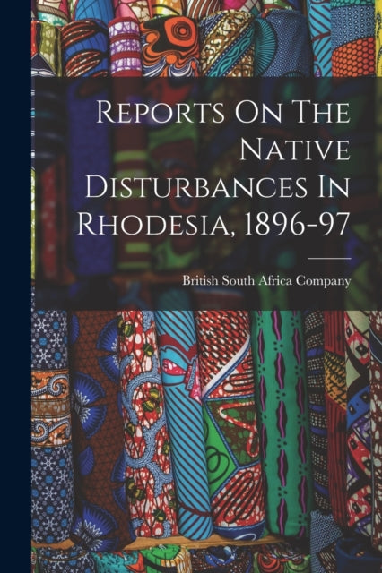 Book cover of: Reports On The Native Disturbances In Rhodesia, 1896-97