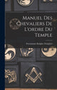 Book cover of: Manuel Des Chevaliers De L'ordre Du Temple. By: Freemasons Knights Templars