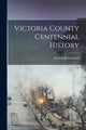 Book cover of: Victoria County Centennial History. By: Watson Kirkconnell