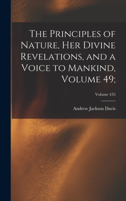 Book cover of: Principles of Nature, Her Divine Revelations, and a Voice to Mankind, Volume 49;; Volume 435