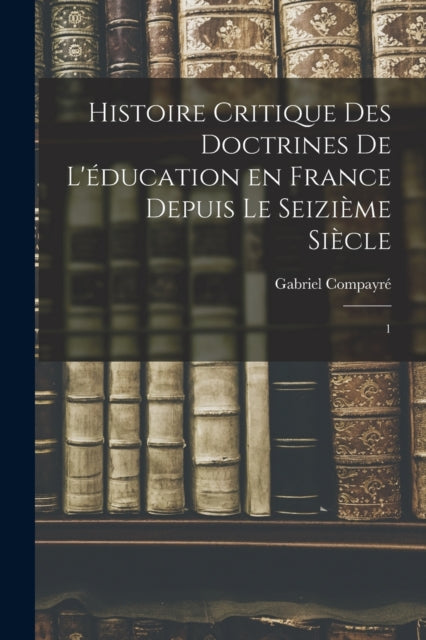 Book cover of: Histoire critique des doctrines de l'education en France depuis le seizieme siecle