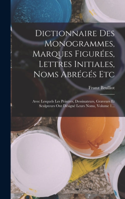 Book cover of: Dictionnaire Des Monogrammes, Marques Figurees, Lettres Initiales, Noms Abreges Etc