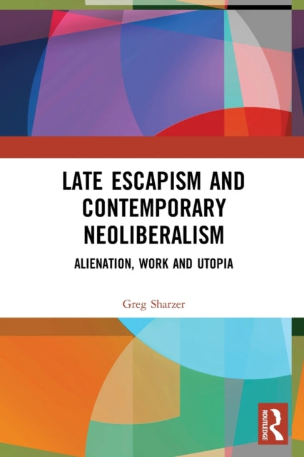 Book cover of: Late Escapism and Contemporary Neoliberalism. By: Greg Sharzer