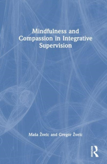 Book cover of: Mindfulness and Compassion in Integrative Supervision. By: Masa Zvelc