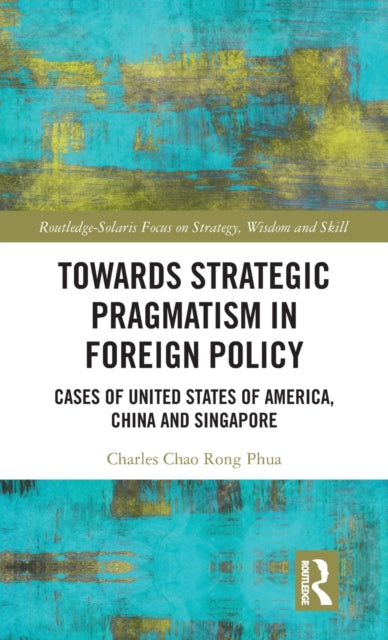 Book cover of: Towards Strategic Pragmatism in Foreign Policy. By: Charles Chao Rong Phua