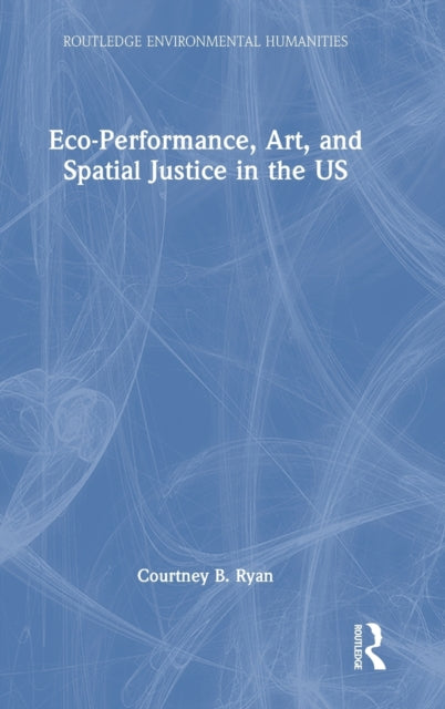 Book cover of: Eco-Performance, Art, and Spatial Justice in the US. By: Courtney B. Ryan