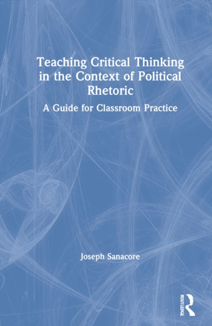 Book cover of: Teaching Critical Thinking in the Context of Political Rhetoric. By: Joseph Sanacore