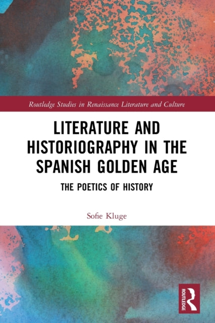 Book cover of: Literature and Historiography in the Spanish Golden Age. By: Sofie Kluge